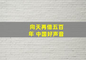 向天再借五百年 中国好声音